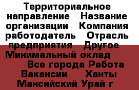 Территориальное направление › Название организации ­ Компания-работодатель › Отрасль предприятия ­ Другое › Минимальный оклад ­ 35 000 - Все города Работа » Вакансии   . Ханты-Мансийский,Урай г.